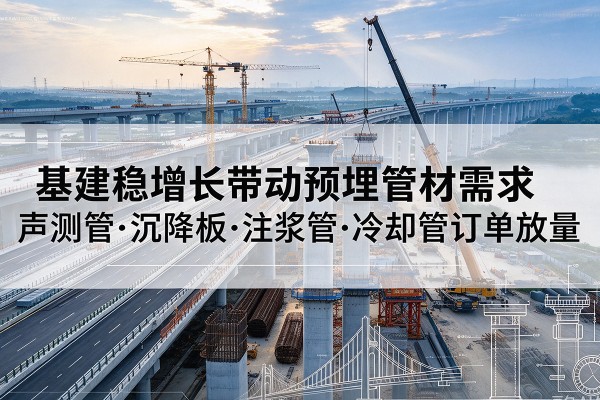 滨海新区基建稳增长带动预埋监测管材需求，声测管、沉降板、注浆管订单持续放量